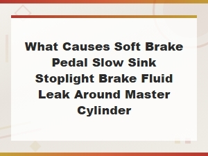 Soft Brake Pedal Sinks at Stoplights Master Cylinder Leak Causes and Fixes