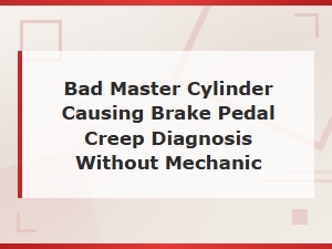 Bad Master Cylinder Causing Brake Pedal Creep: Diy Diagnosis Guide