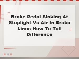 Brake Pedal Sinking at Stoplight vs Air in Brake Lines How to Tell Difference