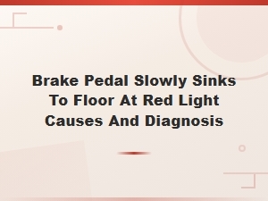 Brake Pedal Slowly Sinks to Floor at Red Light Causes and Diagnosis.