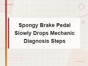 Spongy Brake Pedal Slowly Drops to Floor: Mechanic Diagnosis Steps for Safe Driving